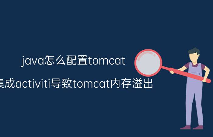 java怎么配置tomcat 集成activiti导致tomcat内存溢出？